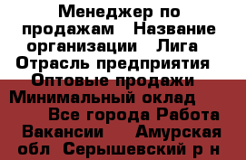 Менеджер по продажам › Название организации ­ Лига › Отрасль предприятия ­ Оптовые продажи › Минимальный оклад ­ 35 000 - Все города Работа » Вакансии   . Амурская обл.,Серышевский р-н